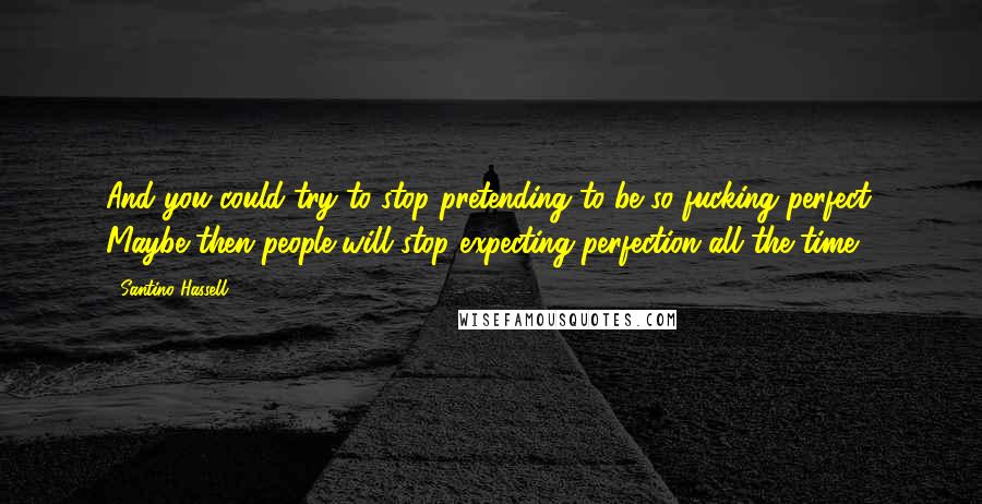 Santino Hassell Quotes: And you could try to stop pretending to be so fucking perfect. Maybe then people will stop expecting perfection all the time