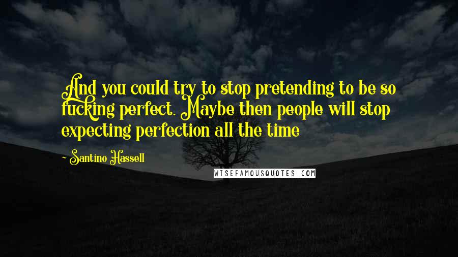 Santino Hassell Quotes: And you could try to stop pretending to be so fucking perfect. Maybe then people will stop expecting perfection all the time