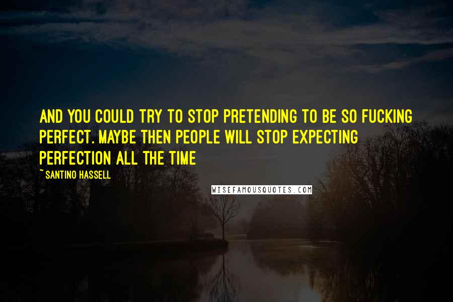 Santino Hassell Quotes: And you could try to stop pretending to be so fucking perfect. Maybe then people will stop expecting perfection all the time