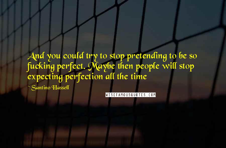 Santino Hassell Quotes: And you could try to stop pretending to be so fucking perfect. Maybe then people will stop expecting perfection all the time