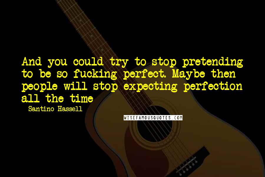 Santino Hassell Quotes: And you could try to stop pretending to be so fucking perfect. Maybe then people will stop expecting perfection all the time