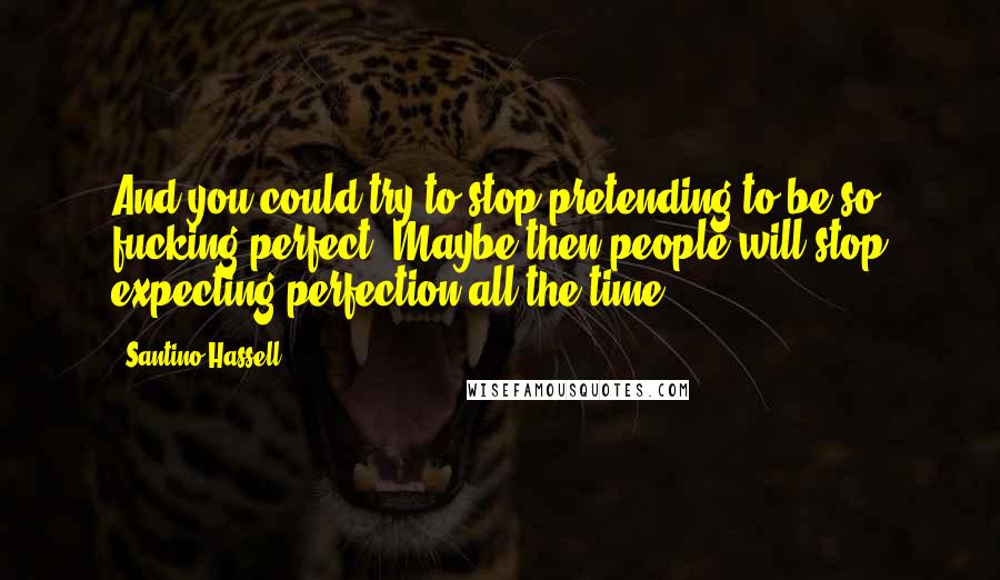 Santino Hassell Quotes: And you could try to stop pretending to be so fucking perfect. Maybe then people will stop expecting perfection all the time