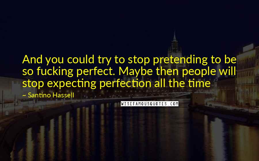 Santino Hassell Quotes: And you could try to stop pretending to be so fucking perfect. Maybe then people will stop expecting perfection all the time