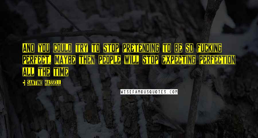 Santino Hassell Quotes: And you could try to stop pretending to be so fucking perfect. Maybe then people will stop expecting perfection all the time