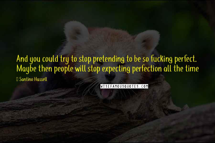 Santino Hassell Quotes: And you could try to stop pretending to be so fucking perfect. Maybe then people will stop expecting perfection all the time