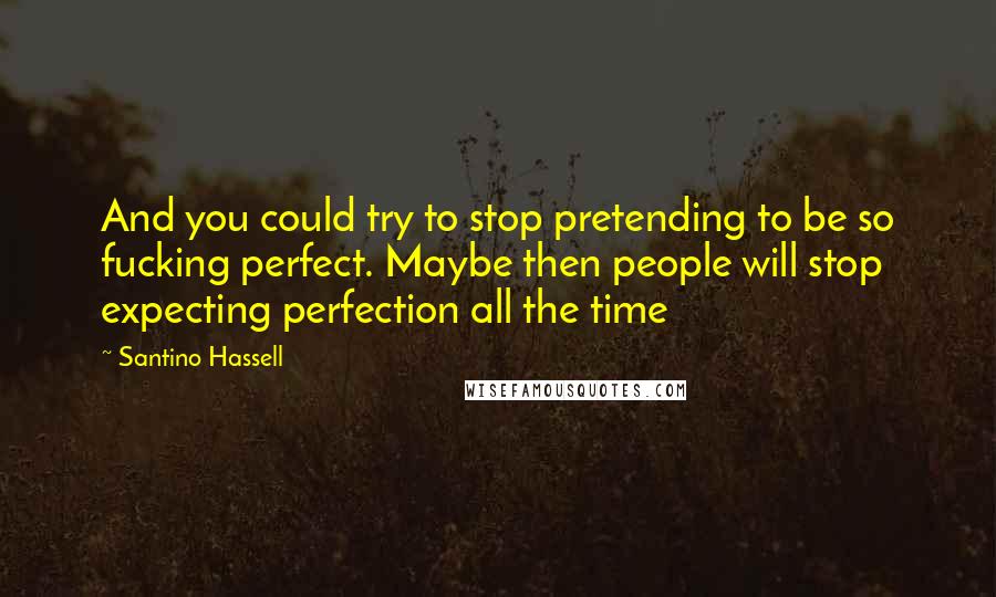 Santino Hassell Quotes: And you could try to stop pretending to be so fucking perfect. Maybe then people will stop expecting perfection all the time