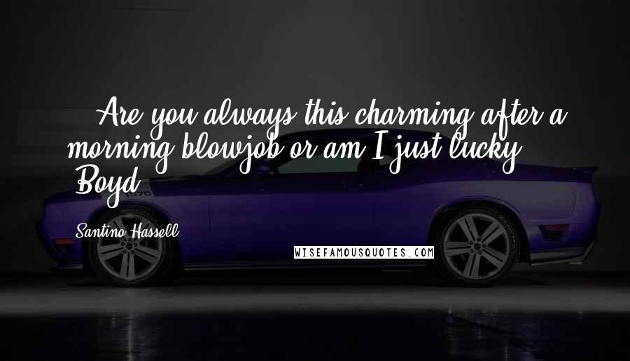 Santino Hassell Quotes: ...Are you always this charming after a morning blowjob or am I just lucky?" (Boyd)