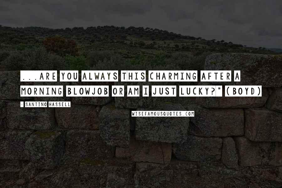 Santino Hassell Quotes: ...Are you always this charming after a morning blowjob or am I just lucky?" (Boyd)