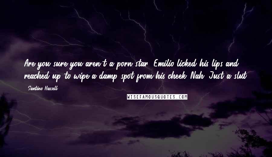 Santino Hassell Quotes: Are you sure you aren't a porn star?"Emilio licked his lips and reached up to wipe a damp spot from his cheek."Nah. Just a slut.