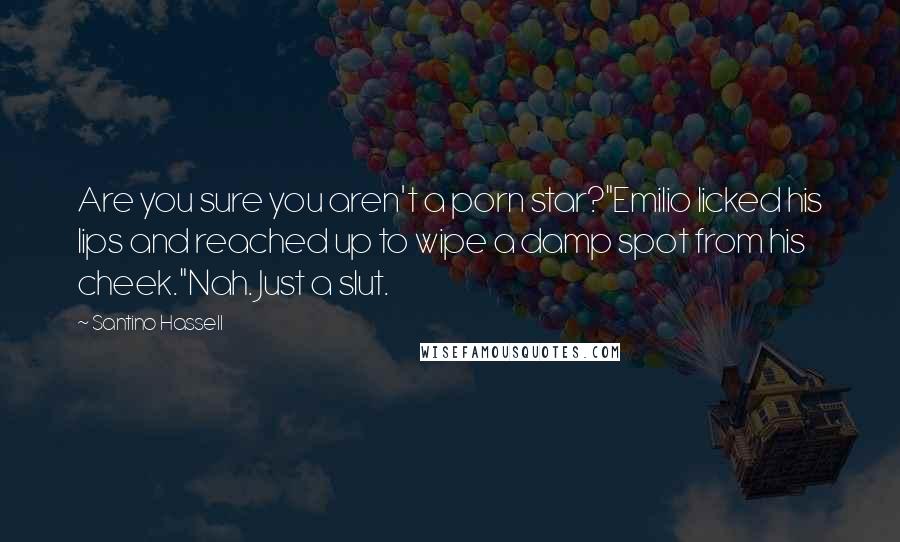 Santino Hassell Quotes: Are you sure you aren't a porn star?"Emilio licked his lips and reached up to wipe a damp spot from his cheek."Nah. Just a slut.