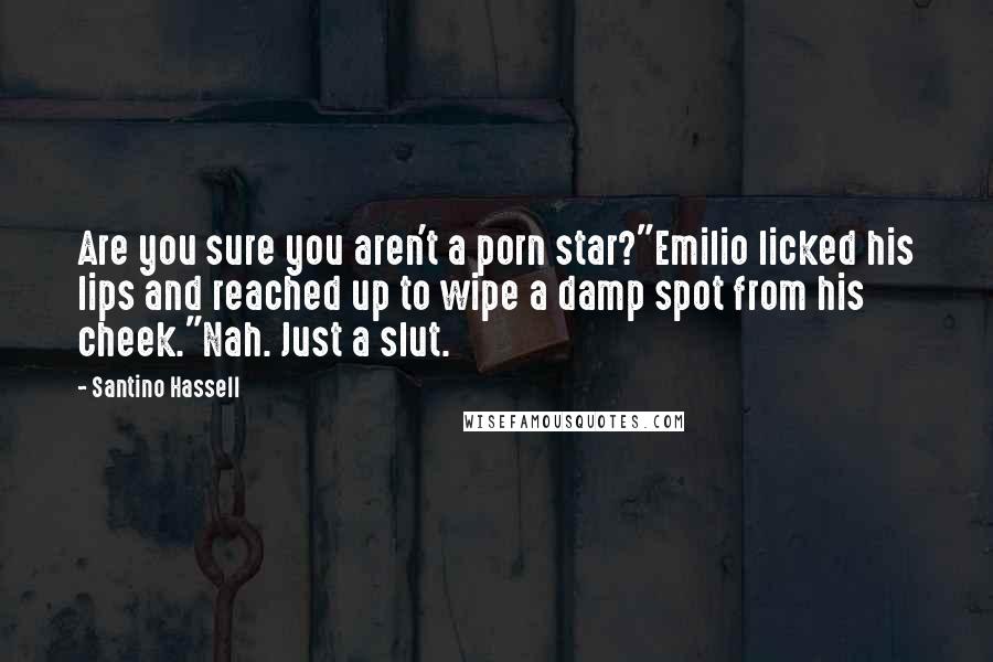 Santino Hassell Quotes: Are you sure you aren't a porn star?"Emilio licked his lips and reached up to wipe a damp spot from his cheek."Nah. Just a slut.