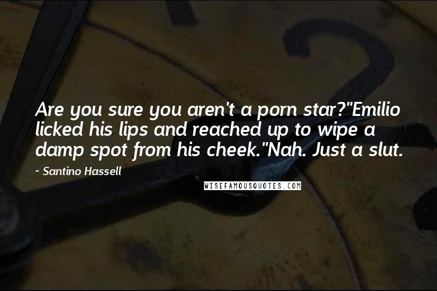 Santino Hassell Quotes: Are you sure you aren't a porn star?"Emilio licked his lips and reached up to wipe a damp spot from his cheek."Nah. Just a slut.
