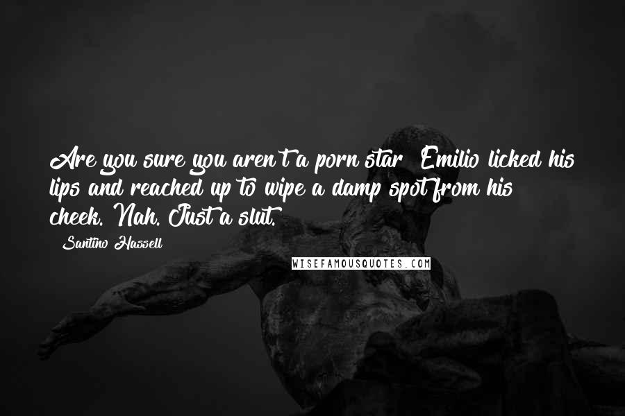 Santino Hassell Quotes: Are you sure you aren't a porn star?"Emilio licked his lips and reached up to wipe a damp spot from his cheek."Nah. Just a slut.