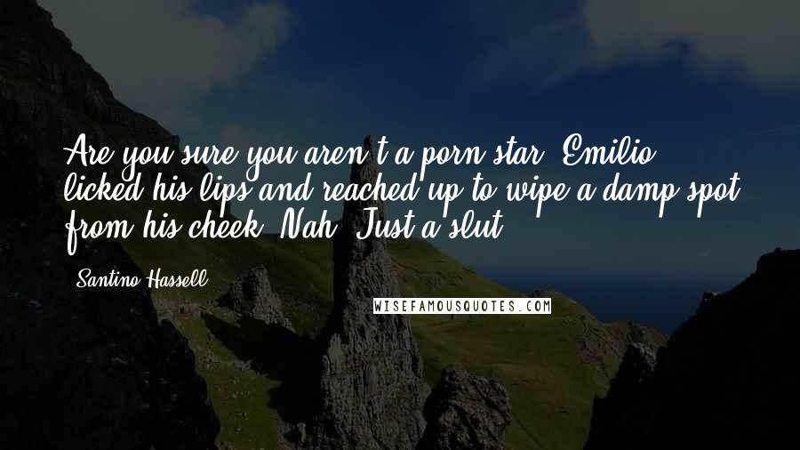 Santino Hassell Quotes: Are you sure you aren't a porn star?"Emilio licked his lips and reached up to wipe a damp spot from his cheek."Nah. Just a slut.