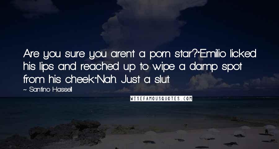 Santino Hassell Quotes: Are you sure you aren't a porn star?"Emilio licked his lips and reached up to wipe a damp spot from his cheek."Nah. Just a slut.