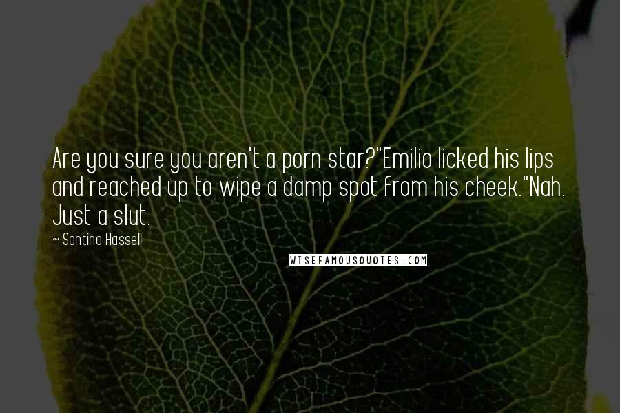 Santino Hassell Quotes: Are you sure you aren't a porn star?"Emilio licked his lips and reached up to wipe a damp spot from his cheek."Nah. Just a slut.