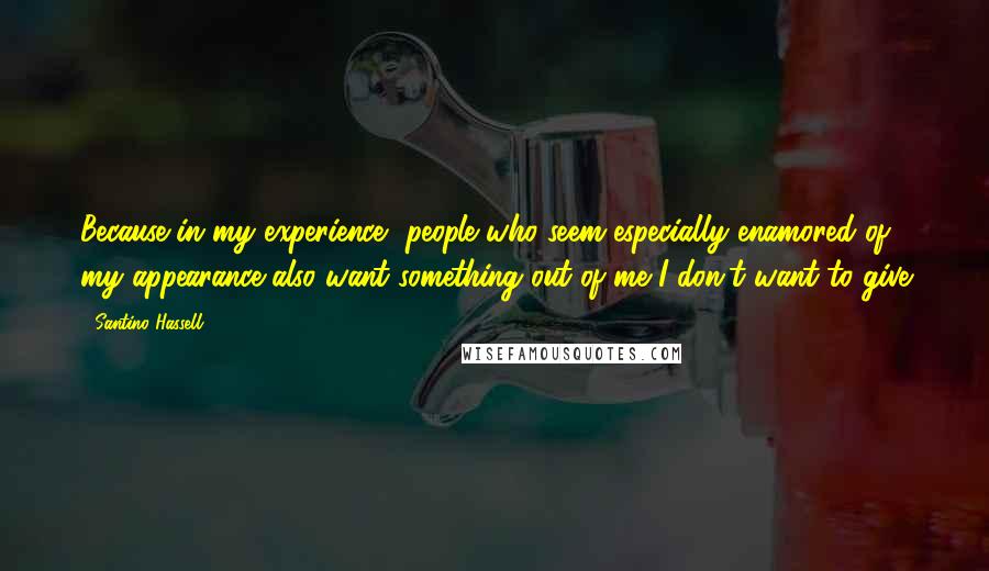 Santino Hassell Quotes: Because in my experience, people who seem especially enamored of my appearance also want something out of me I don't want to give