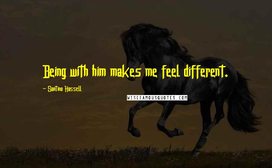 Santino Hassell Quotes: Being with him makes me feel different.