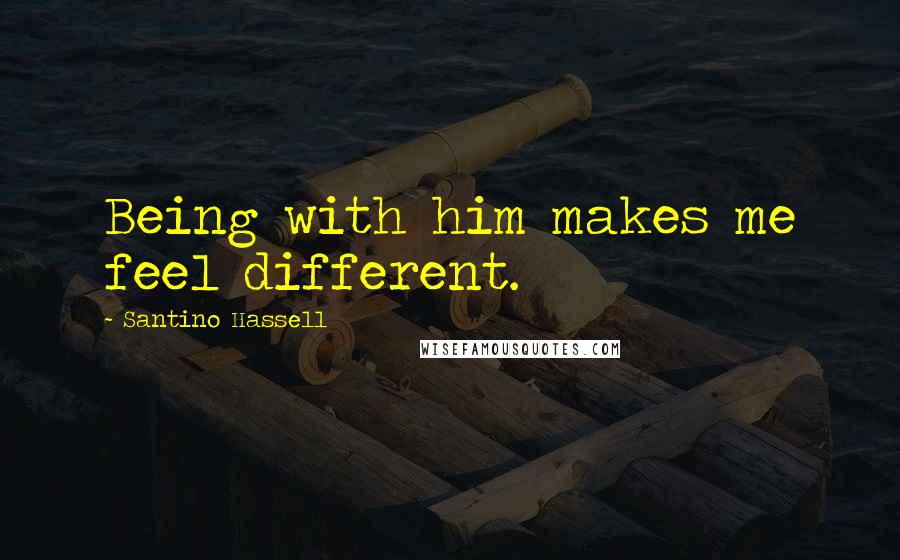 Santino Hassell Quotes: Being with him makes me feel different.