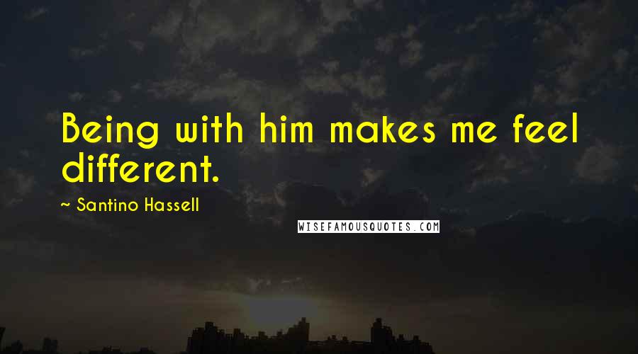 Santino Hassell Quotes: Being with him makes me feel different.