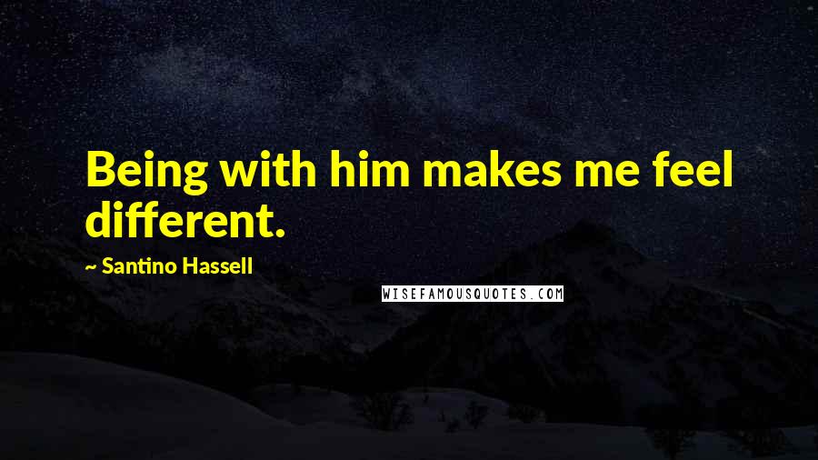 Santino Hassell Quotes: Being with him makes me feel different.