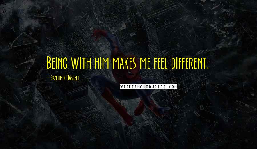 Santino Hassell Quotes: Being with him makes me feel different.