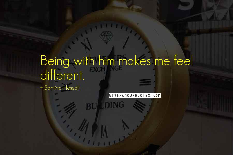 Santino Hassell Quotes: Being with him makes me feel different.