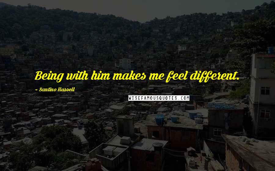Santino Hassell Quotes: Being with him makes me feel different.