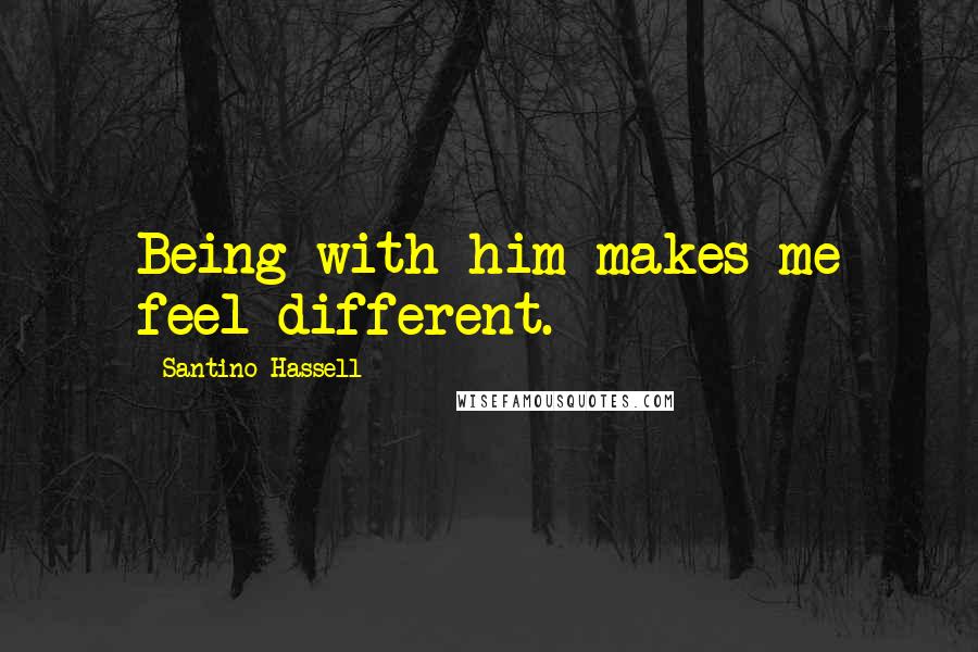 Santino Hassell Quotes: Being with him makes me feel different.