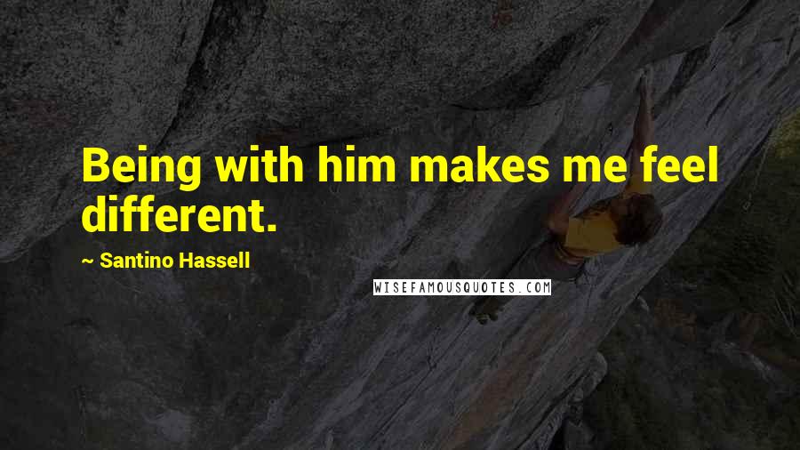 Santino Hassell Quotes: Being with him makes me feel different.