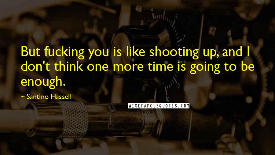 Santino Hassell Quotes: But fucking you is like shooting up, and I don't think one more time is going to be enough.