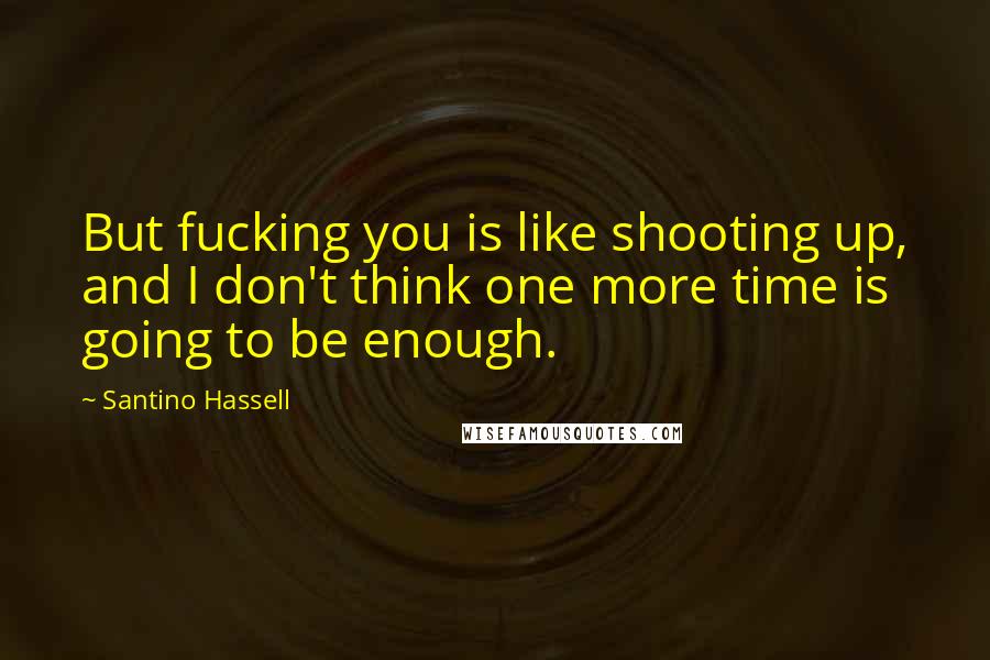 Santino Hassell Quotes: But fucking you is like shooting up, and I don't think one more time is going to be enough.