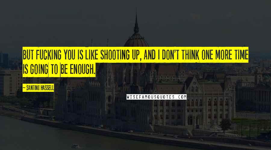 Santino Hassell Quotes: But fucking you is like shooting up, and I don't think one more time is going to be enough.