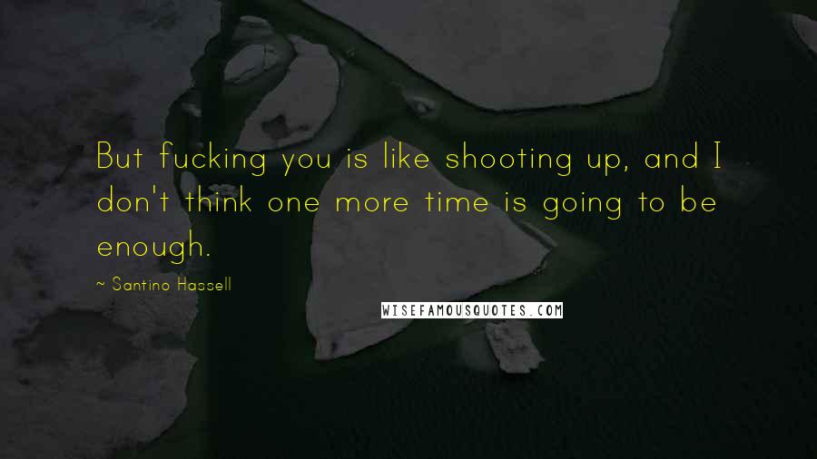 Santino Hassell Quotes: But fucking you is like shooting up, and I don't think one more time is going to be enough.