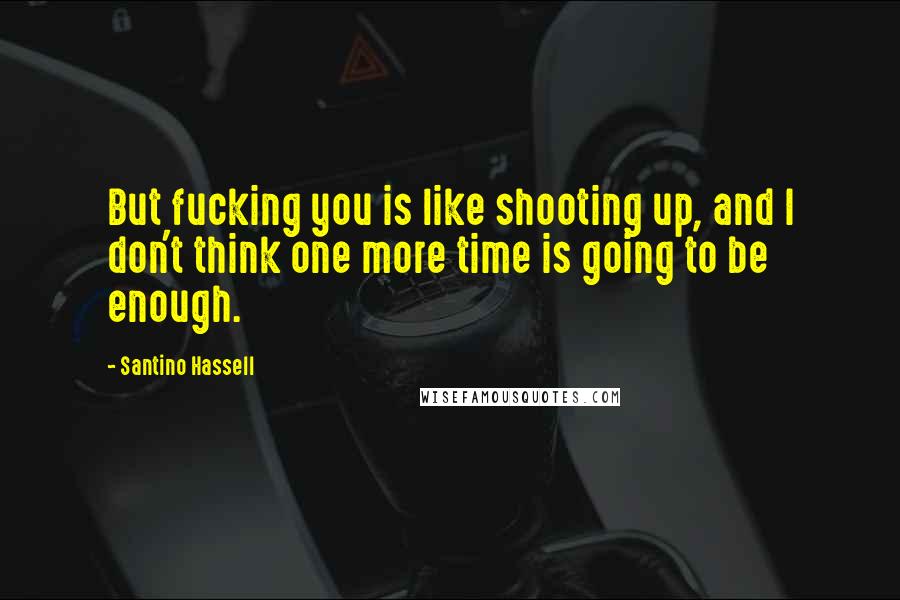 Santino Hassell Quotes: But fucking you is like shooting up, and I don't think one more time is going to be enough.