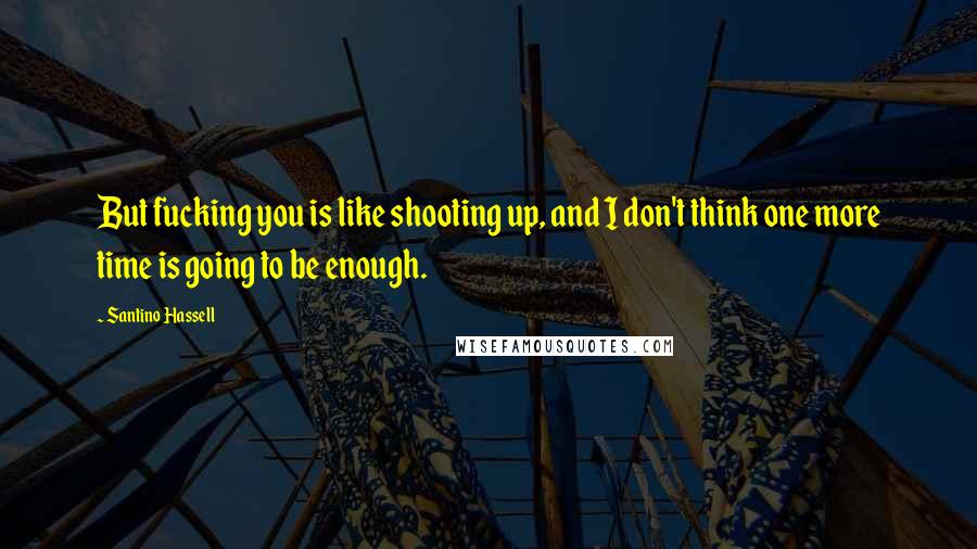 Santino Hassell Quotes: But fucking you is like shooting up, and I don't think one more time is going to be enough.