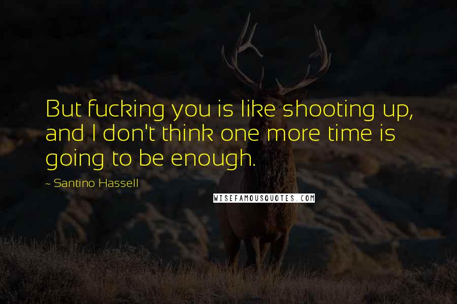 Santino Hassell Quotes: But fucking you is like shooting up, and I don't think one more time is going to be enough.