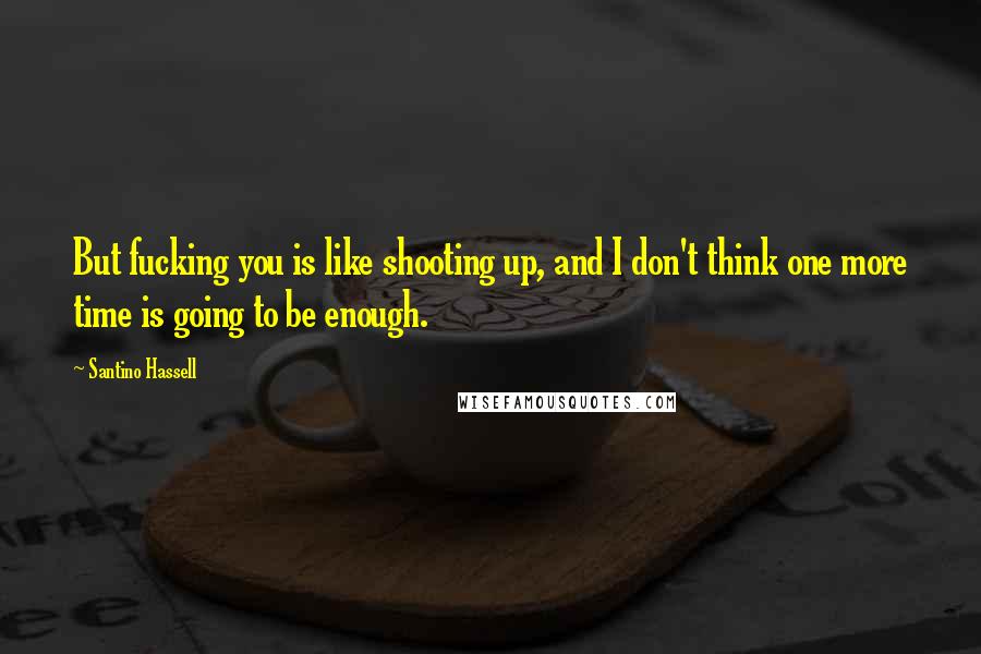 Santino Hassell Quotes: But fucking you is like shooting up, and I don't think one more time is going to be enough.