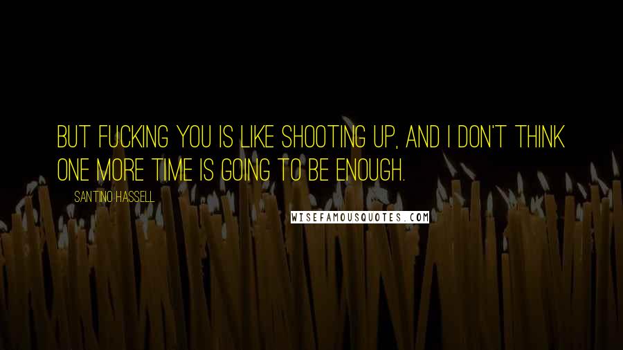 Santino Hassell Quotes: But fucking you is like shooting up, and I don't think one more time is going to be enough.