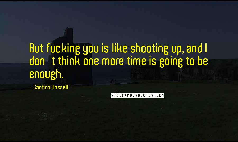 Santino Hassell Quotes: But fucking you is like shooting up, and I don't think one more time is going to be enough.
