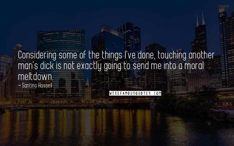 Santino Hassell Quotes: Considering some of the things I've done, touching another man's dick is not exactly going to send me into a moral meltdown.