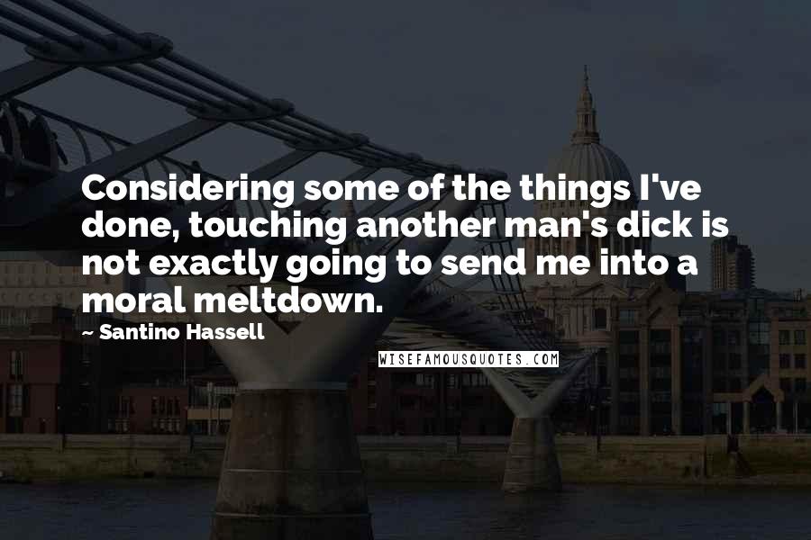 Santino Hassell Quotes: Considering some of the things I've done, touching another man's dick is not exactly going to send me into a moral meltdown.