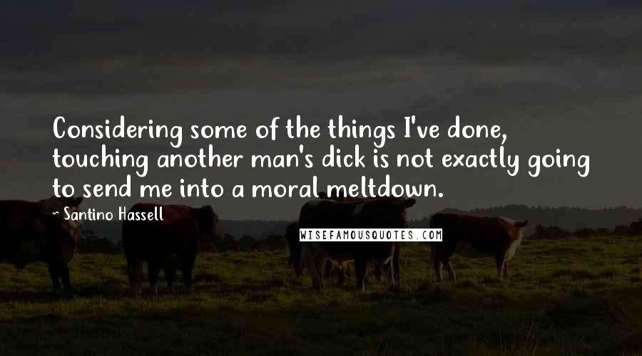 Santino Hassell Quotes: Considering some of the things I've done, touching another man's dick is not exactly going to send me into a moral meltdown.