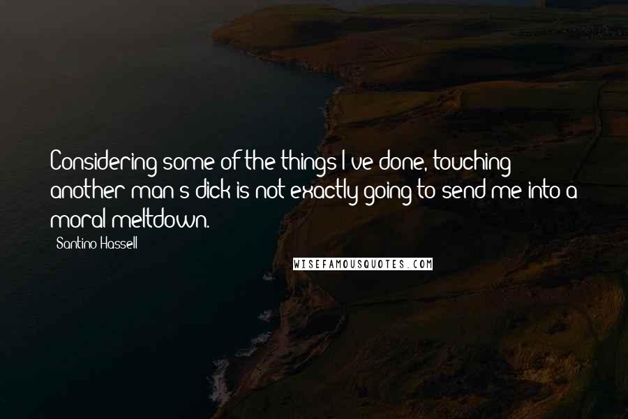 Santino Hassell Quotes: Considering some of the things I've done, touching another man's dick is not exactly going to send me into a moral meltdown.