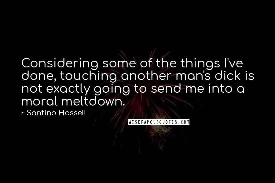 Santino Hassell Quotes: Considering some of the things I've done, touching another man's dick is not exactly going to send me into a moral meltdown.