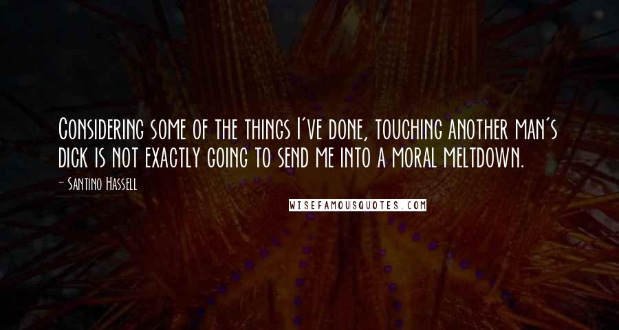 Santino Hassell Quotes: Considering some of the things I've done, touching another man's dick is not exactly going to send me into a moral meltdown.