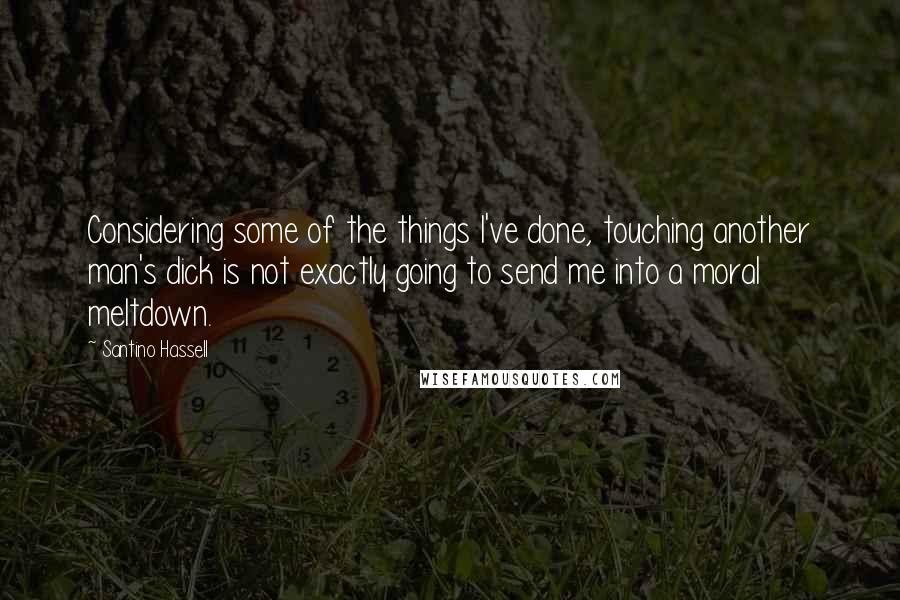 Santino Hassell Quotes: Considering some of the things I've done, touching another man's dick is not exactly going to send me into a moral meltdown.