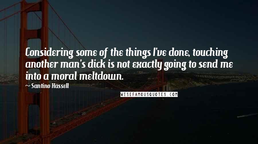 Santino Hassell Quotes: Considering some of the things I've done, touching another man's dick is not exactly going to send me into a moral meltdown.