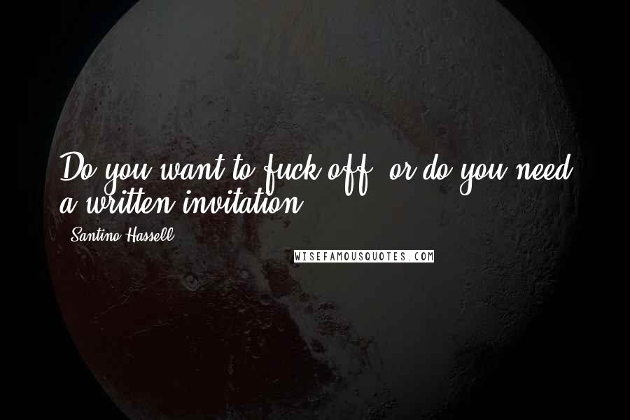 Santino Hassell Quotes: Do you want to fuck off, or do you need a written invitation?