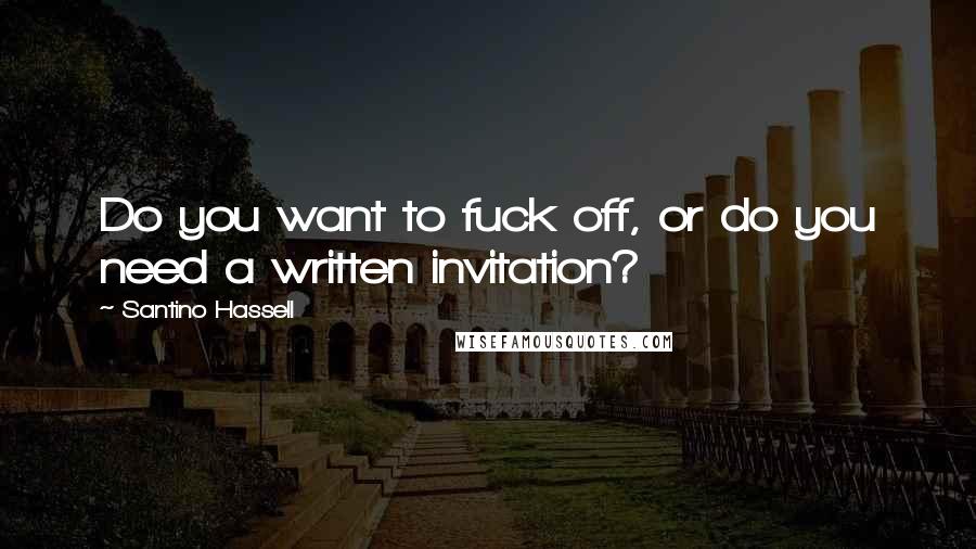 Santino Hassell Quotes: Do you want to fuck off, or do you need a written invitation?